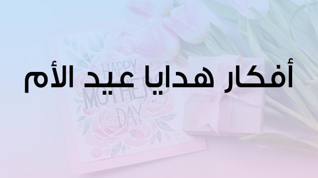 أفكار هدايا عيد الأم